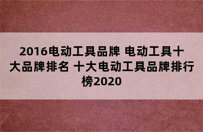 2016电动工具品牌 电动工具十大品牌排名 十大电动工具品牌排行榜2020